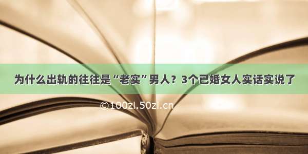 为什么出轨的往往是“老实”男人？3个已婚女人实话实说了