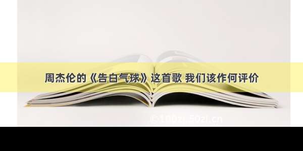 周杰伦的《告白气球》这首歌 我们该作何评价