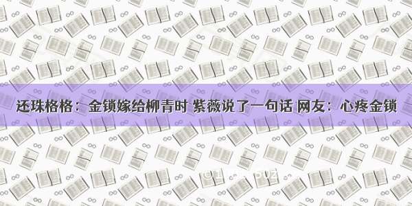 还珠格格：金锁嫁给柳青时 紫薇说了一句话 网友：心疼金锁