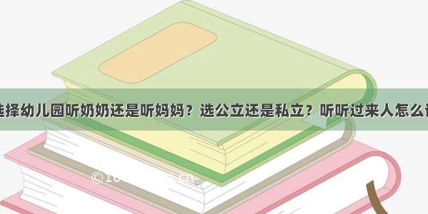 选择幼儿园听奶奶还是听妈妈？选公立还是私立？听听过来人怎么说