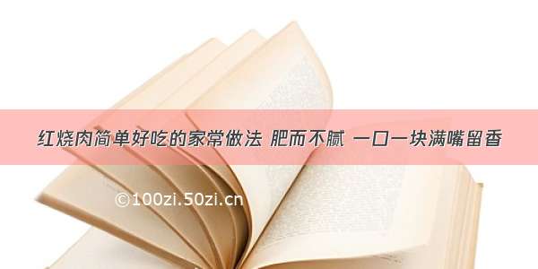 红烧肉简单好吃的家常做法 肥而不腻 一口一块满嘴留香