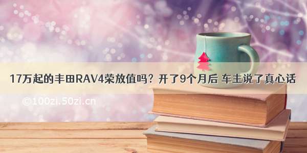 17万起的丰田RAV4荣放值吗？开了9个月后 车主说了真心话