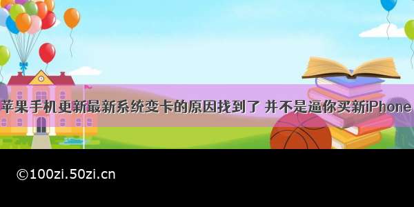 苹果手机更新最新系统变卡的原因找到了 并不是逼你买新iPhone