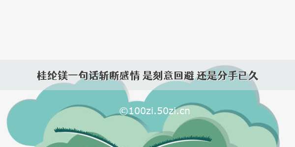 桂纶镁一句话斩断感情 是刻意回避 还是分手已久