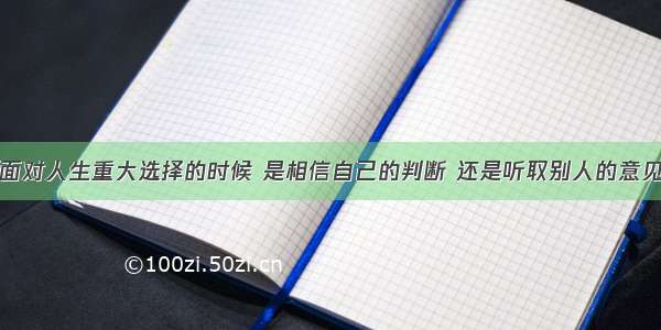 面对人生重大选择的时候 是相信自己的判断 还是听取别人的意见