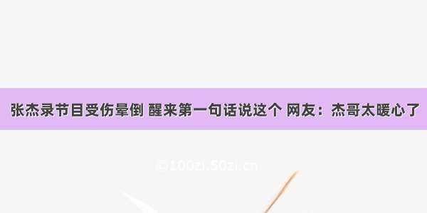 张杰录节目受伤晕倒 醒来第一句话说这个 网友：杰哥太暖心了