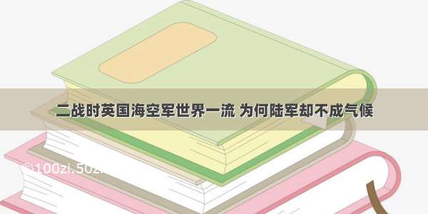 二战时英国海空军世界一流 为何陆军却不成气候