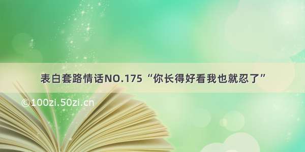 表白套路情话NO.175 “你长得好看我也就忍了”