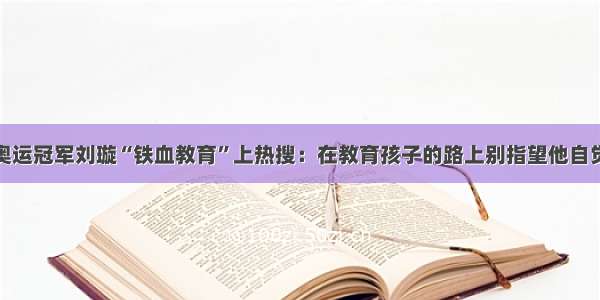 奥运冠军刘璇“铁血教育”上热搜：在教育孩子的路上别指望他自觉