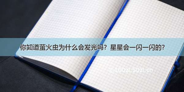 你知道萤火虫为什么会发光吗？星星会一闪一闪的？