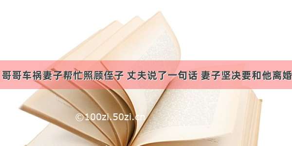 哥哥车祸妻子帮忙照顾侄子 丈夫说了一句话 妻子坚决要和他离婚