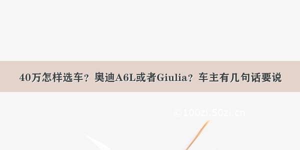 40万怎样选车？奥迪A6L或者Giulia？车主有几句话要说