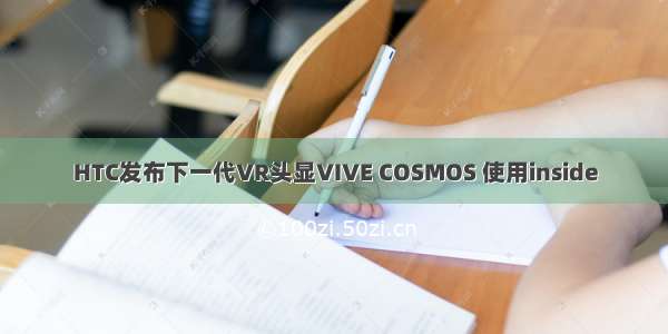 HTC发布下一代VR头显VIVE COSMOS 使用inside