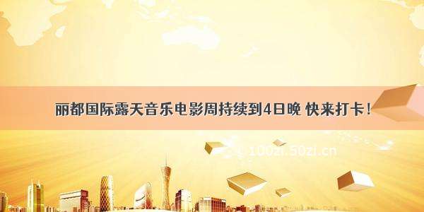 丽都国际露天音乐电影周持续到4日晚 快来打卡！