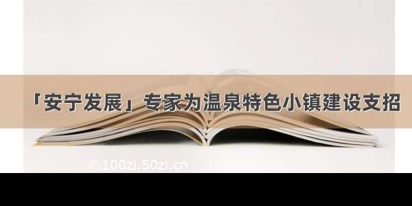 「安宁发展」专家为温泉特色小镇建设支招