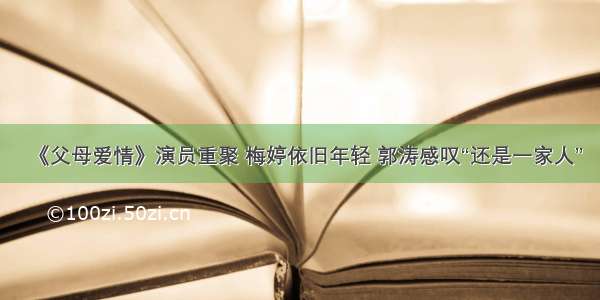 《父母爱情》演员重聚 梅婷依旧年轻 郭涛感叹“还是一家人”