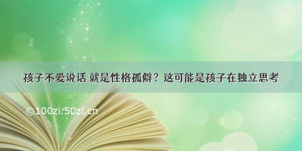 孩子不爱说话 就是性格孤僻？这可能是孩子在独立思考