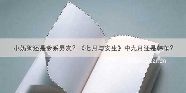 小奶狗还是爹系男友？《七月与安生》中九月还是韩东？