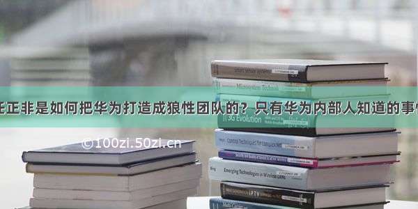 任正非是如何把华为打造成狼性团队的？只有华为内部人知道的事情