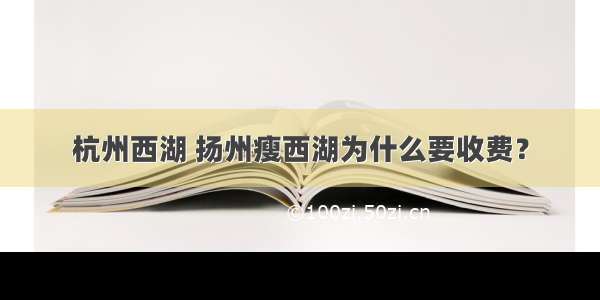 杭州西湖 扬州瘦西湖为什么要收费？