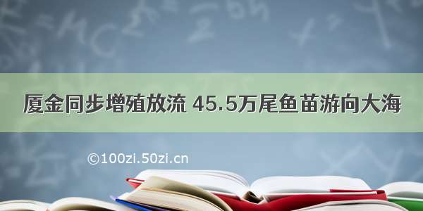 厦金同步增殖放流 45.5万尾鱼苗游向大海