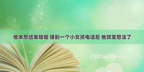 他本想结束婚姻 接到一个小女孩电话后 他改变想法了