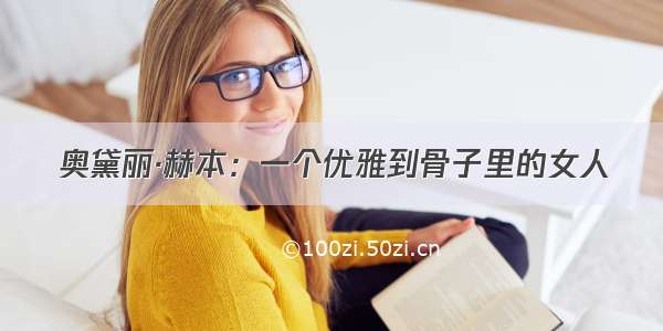 奥黛丽·赫本：一个优雅到骨子里的女人