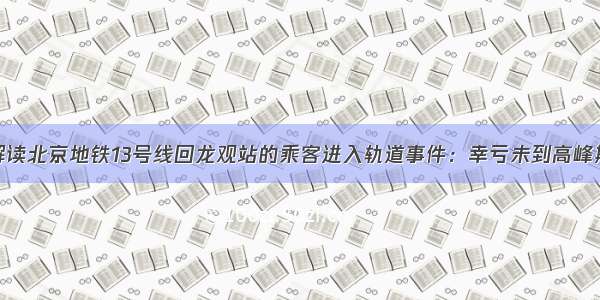 解读北京地铁13号线回龙观站的乘客进入轨道事件：幸亏未到高峰期