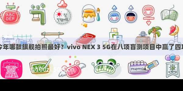 今年哪款旗舰拍照最好？vivo NEX 3 5G在八项盲测项目中赢了四项