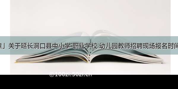 「注意」关于延长洞口县中小学 职业学校 幼儿园教师招聘现场报名时间的公告