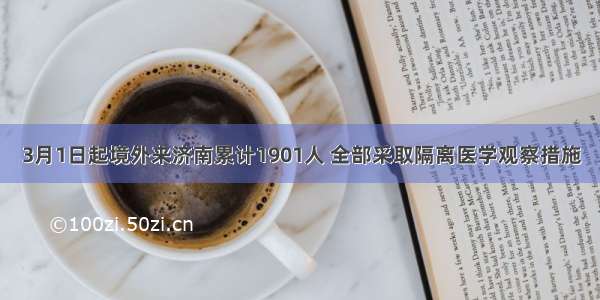 3月1日起境外来济南累计1901人 全部采取隔离医学观察措施