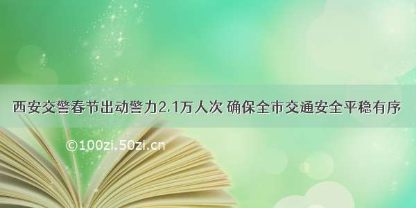 西安交警春节出动警力2.1万人次 确保全市交通安全平稳有序