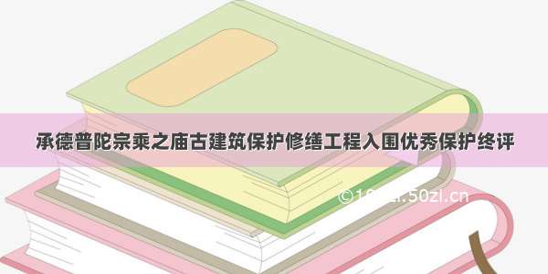 承德普陀宗乘之庙古建筑保护修缮工程入围优秀保护终评