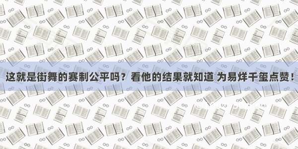 这就是街舞的赛制公平吗？看他的结果就知道 为易烊千玺点赞！