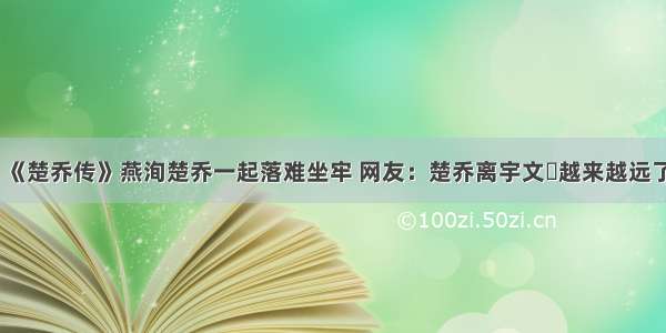 《楚乔传》燕洵楚乔一起落难坐牢 网友：楚乔离宇文玥越来越远了