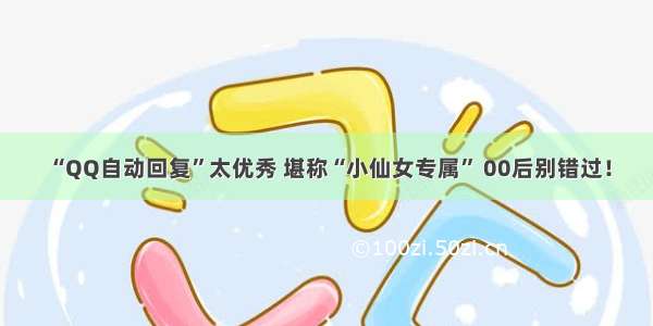 “QQ自动回复”太优秀 堪称“小仙女专属” 00后别错过！