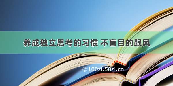 养成独立思考的习惯 不盲目的跟风