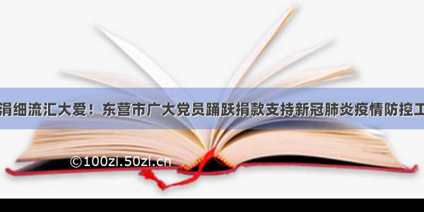 涓涓细流汇大爱！东营市广大党员踊跃捐款支持新冠肺炎疫情防控工作