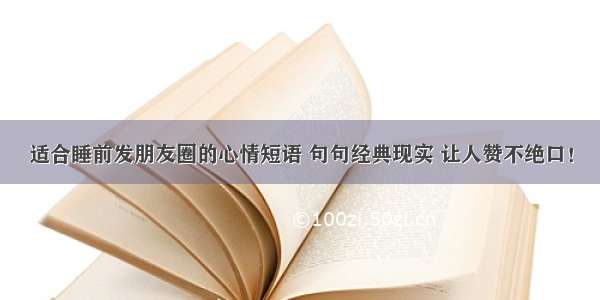 适合睡前发朋友圈的心情短语 句句经典现实 让人赞不绝口！