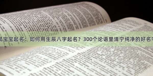 鼠宝宝起名：如何用生辰八字起名？300个论语里清宁纯净的好名字