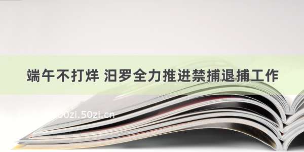 端午不打烊 汨罗全力推进禁捕退捕工作