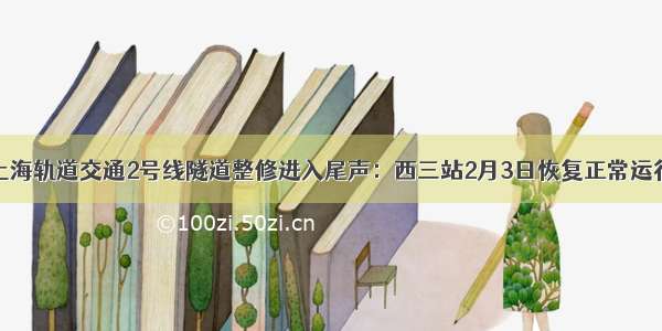 上海轨道交通2号线隧道整修进入尾声：西三站2月3日恢复正常运行