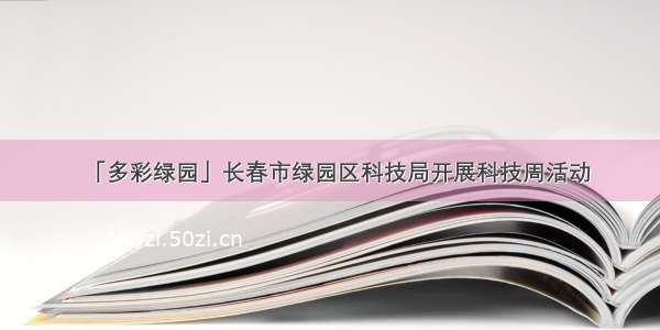 「多彩绿园」长春市绿园区科技局开展科技周活动