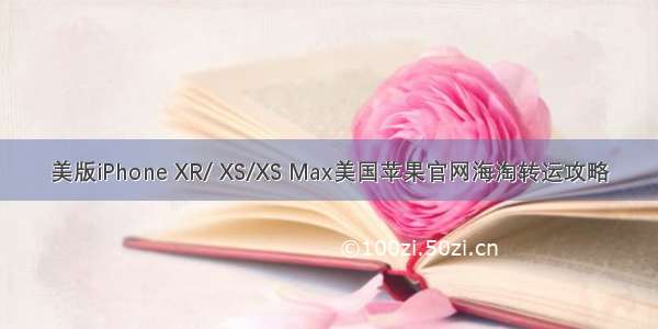 美版iPhone XR/ XS/XS Max美国苹果官网海淘转运攻略