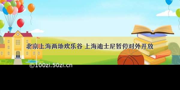 北京上海两地欢乐谷 上海迪士尼暂停对外开放