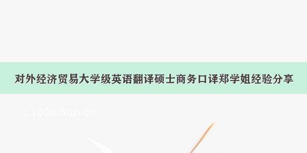 对外经济贸易大学级英语翻译硕士商务口译郑学姐经验分享