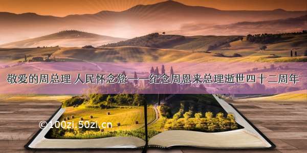 敬爱的周总理 人民怀念您——纪念周恩来总理逝世四十二周年