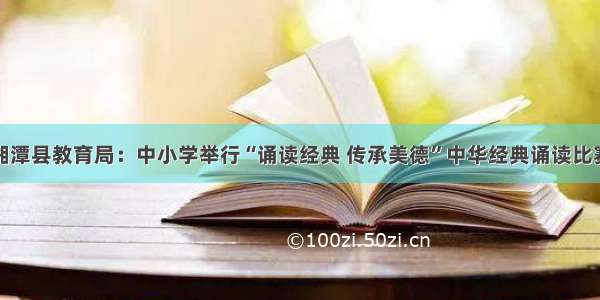 湘潭县教育局：中小学举行“诵读经典 传承美德”中华经典诵读比赛