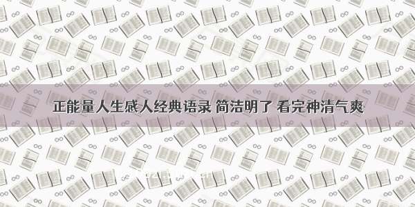 正能量人生感人经典语录 简洁明了 看完神清气爽