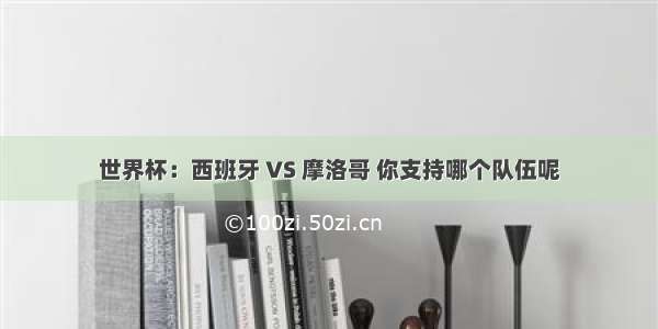 世界杯：西班牙 VS 摩洛哥 你支持哪个队伍呢